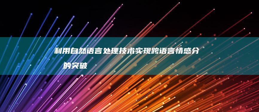 利用自然语言处理技术实现跨语言情感分析的突破：从文本到情感